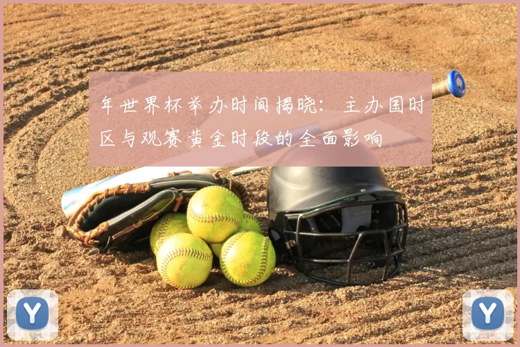 年世界杯举办时间揭晓：主办国时区与观赛黄金时段的全面影响