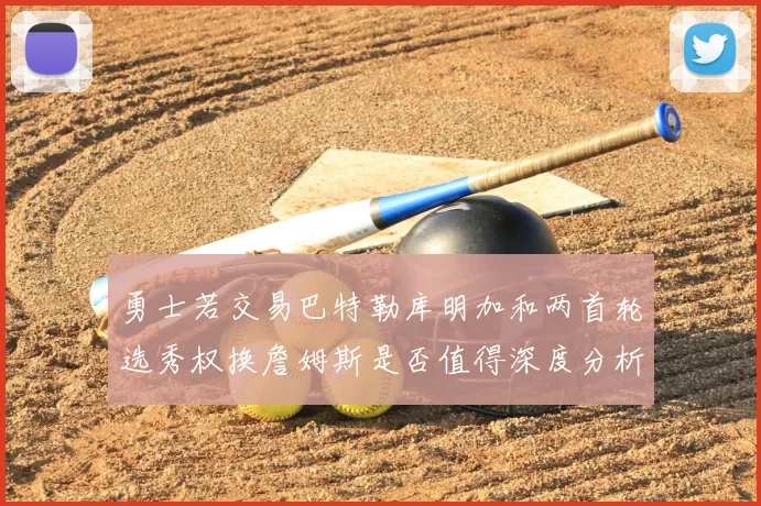 勇士若交易巴特勒库明加和两首轮选秀权换詹姆斯是否值得深度分析