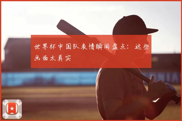 世界杯中国队表情瞬间盘点：这些画面太真实
