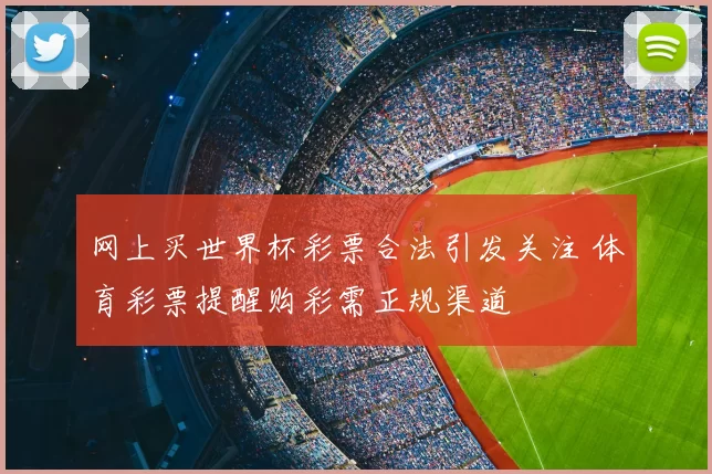 网上买世界杯彩票合法引发关注 体育彩票提醒购彩需正规渠道