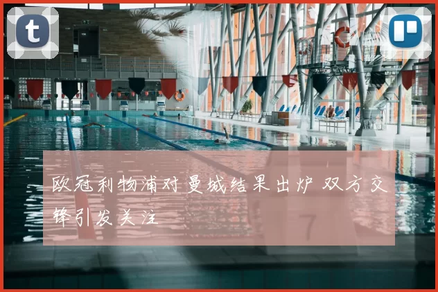 欧冠利物浦对曼城结果出炉 双方交锋引发关注