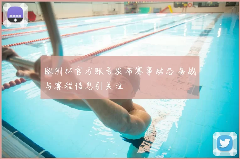 欧洲杯官方账号发布赛事动态 备战与赛程信息引关注