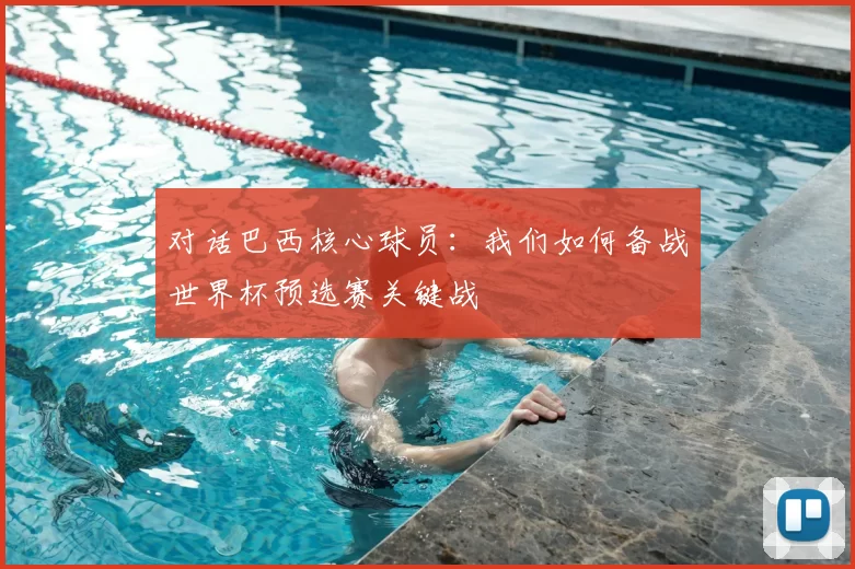 对话巴西核心球员：我们如何备战世界杯预选赛关键战