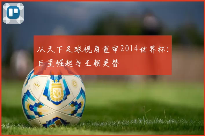 从天下足球视角重审2014世界杯：巨星崛起与王朝更替