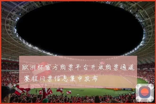 欧洲杯官方购票平台开放购票通道 赛程门票信息集中发布