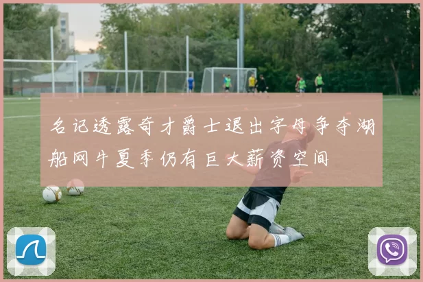 名记透露奇才爵士退出字母争夺湖船网牛夏季仍有巨大薪资空间