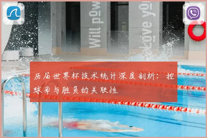 历届世界杯技术统计深度剖析：控球率与胜负的关联性