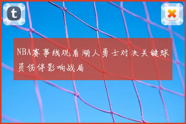 NBA赛事线观看湖人勇士对决关键球员伤停影响战局