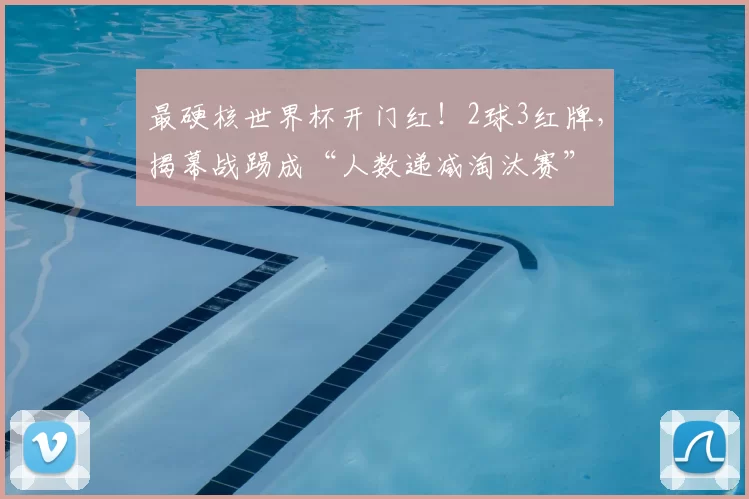 最硬核世界杯开门红！2球3红牌，揭幕战踢成“人数递减淘汰赛”