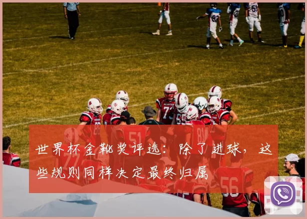 世界杯金靴奖评选：除了进球，这些规则同样决定最终归属