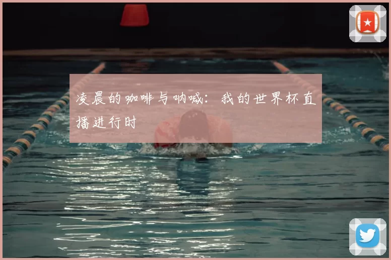 凌晨的咖啡与呐喊：我的世界杯直播进行时