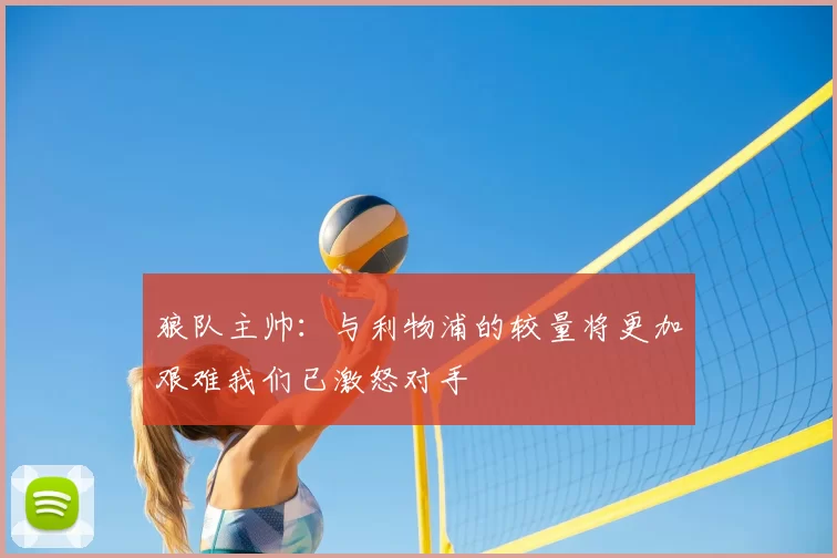 狼队主帅：与利物浦的较量将更加艰难我们已激怒对手