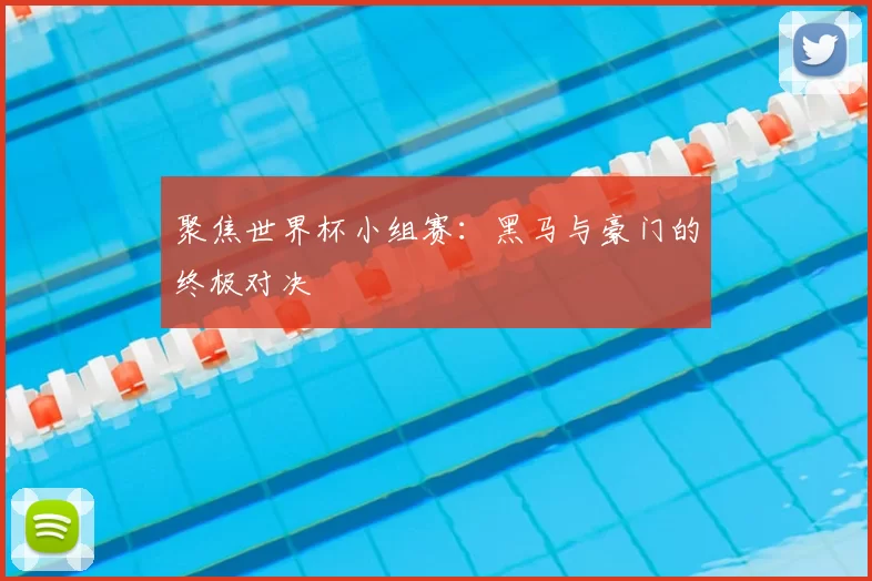 聚焦世界杯小组赛：黑马与豪门的终极对决