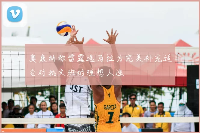 奥康纳称雷霆选马拉为完美补充适合对抗文班的理想人选