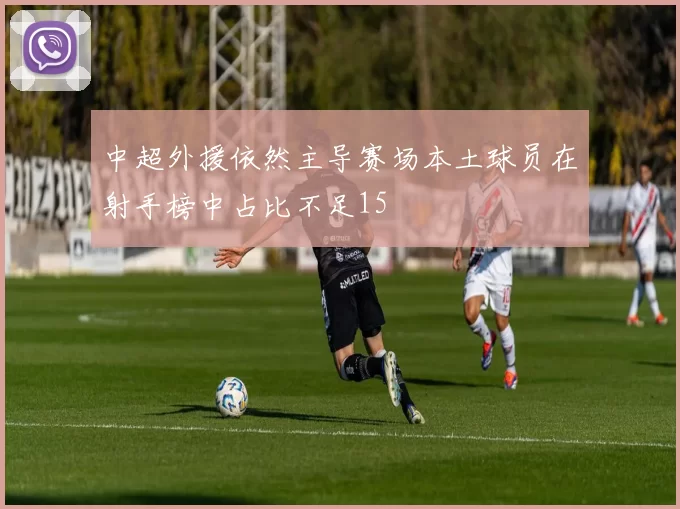 中超外援依然主导赛场本土球员在射手榜中占比不足15