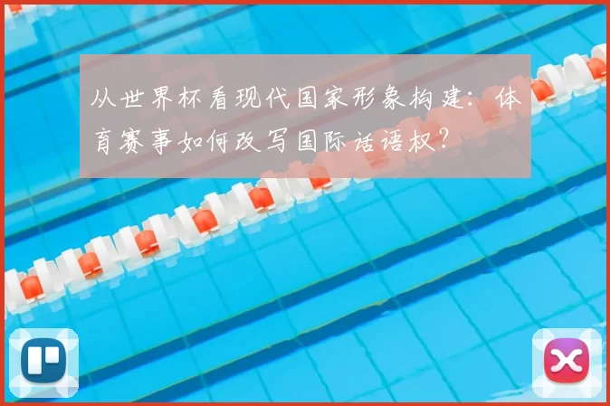 从世界杯看现代国家形象构建：体育赛事如何改写国际话语权？
