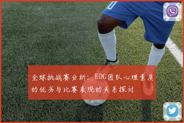 全球挑战赛分析：EDG团队心理素质的优劣与比赛表现的关系探讨