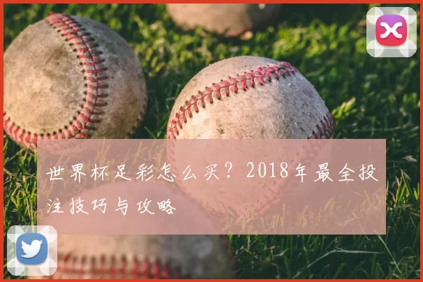 世界杯足彩怎么买？2018年最全投注技巧与攻略