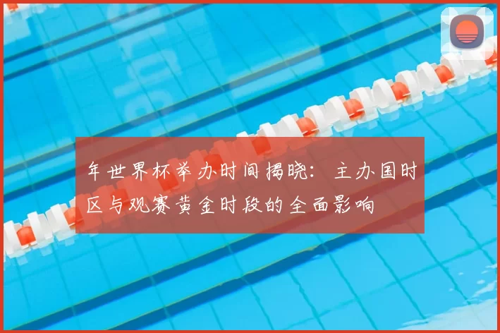 年世界杯举办时间揭晓：主办国时区与观赛黄金时段的全面影响
