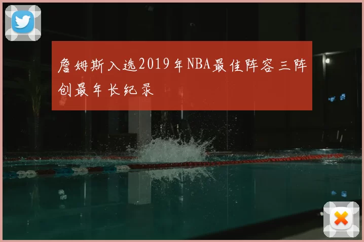 詹姆斯入选2019年NBA最佳阵容三阵创最年长纪录
