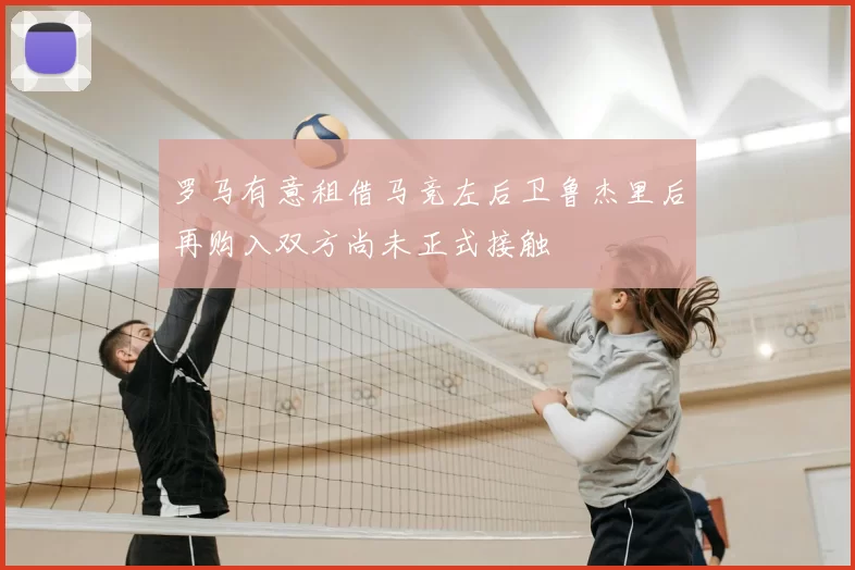 罗马有意租借马竞左后卫鲁杰里后再购入双方尚未正式接触