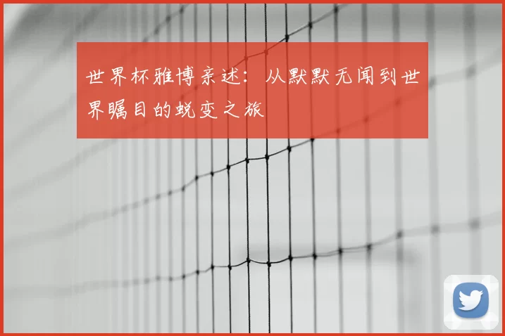 世界杯雅博亲述：从默默无闻到世界瞩目的蜕变之旅