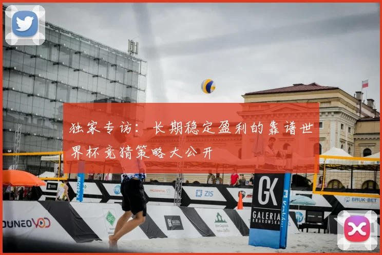 独家专访:长期稳定盈利的靠谱世界杯竞猜策略大公开