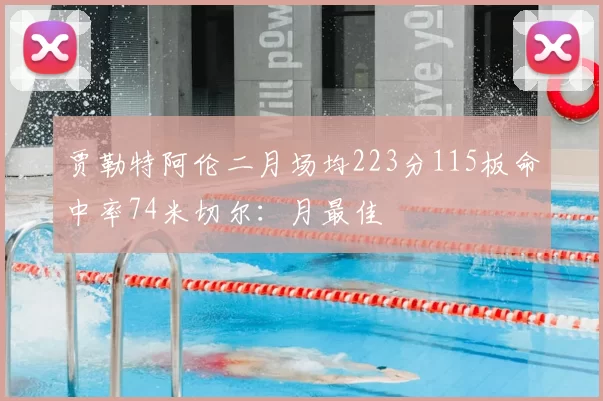 贾勒特阿伦二月场均223分115板命中率74米切尔：月最佳