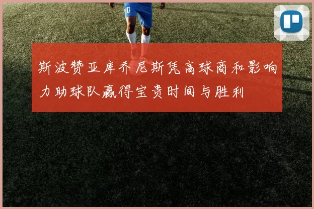 斯波赞亚库乔尼斯凭高球商和影响力助球队赢得宝贵时间与胜利
