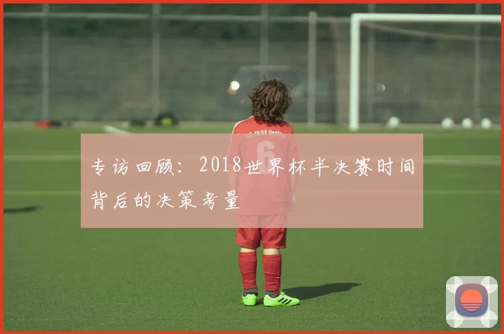 专访回顾：2018世界杯半决赛时间背后的决策考量