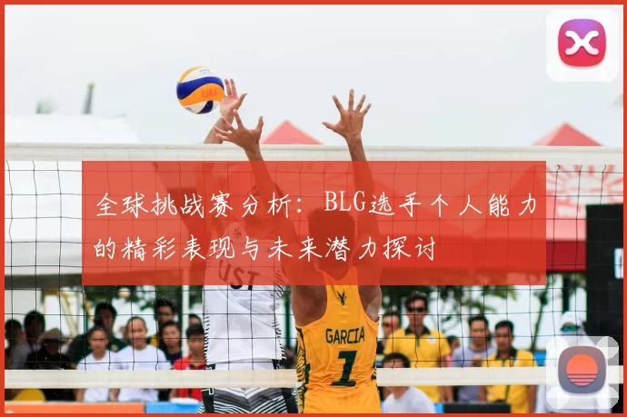 全球挑战赛分析：BLG选手个人能力的精彩表现与未来潜力探讨