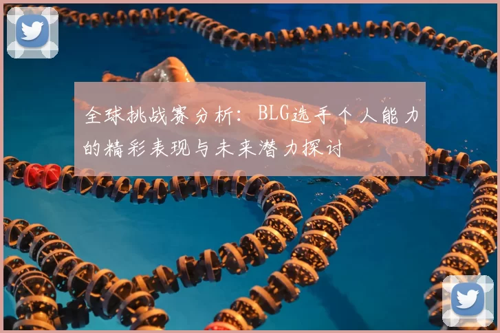 全球挑战赛分析：BLG选手个人能力的精彩表现与未来潜力探讨
