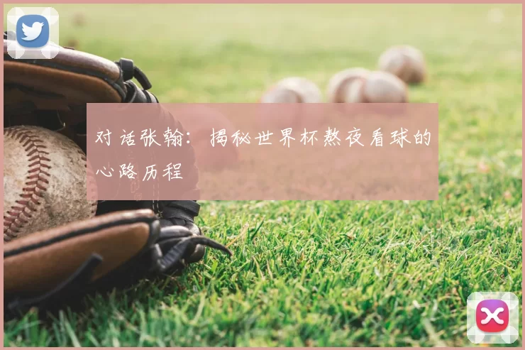 对话张翰：揭秘世界杯熬夜看球的心路历程