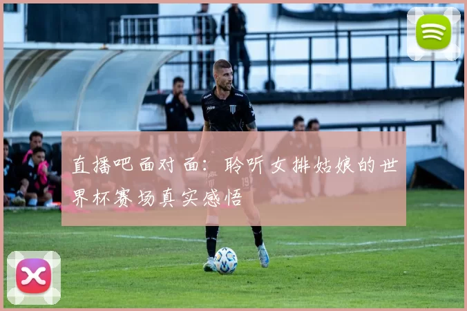 直播吧面对面：聆听女排姑娘的世界杯赛场真实感悟