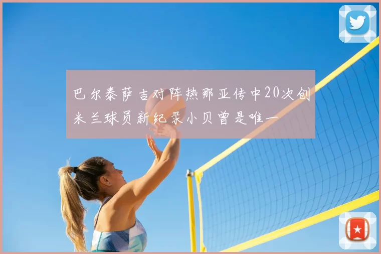 巴尔泰萨吉对阵热那亚传中20次创米兰球员新纪录小贝曾是唯一