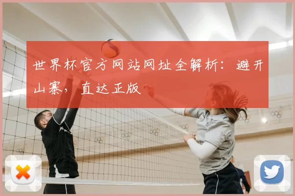 世界杯官方网站网址全解析：避开山寨，直达正版