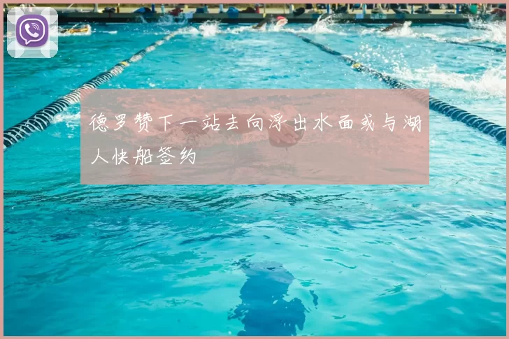 德罗赞下一站去向浮出水面或与湖人快船签约