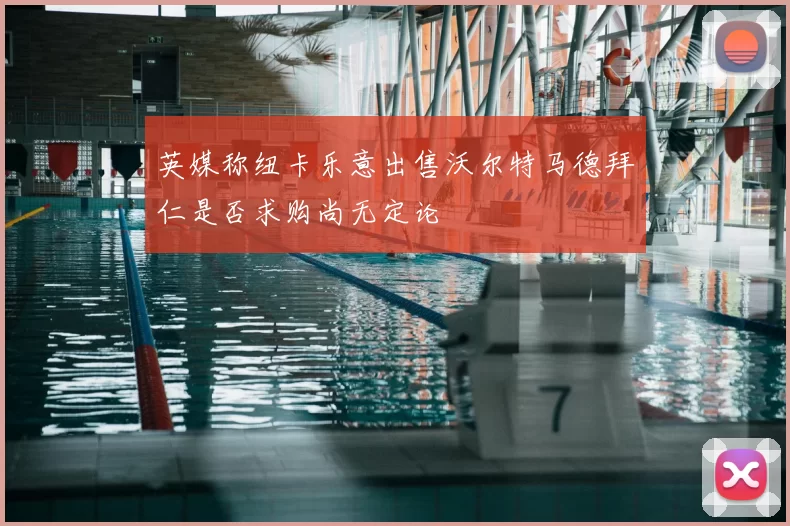 英媒称纽卡乐意出售沃尔特马德拜仁是否求购尚无定论