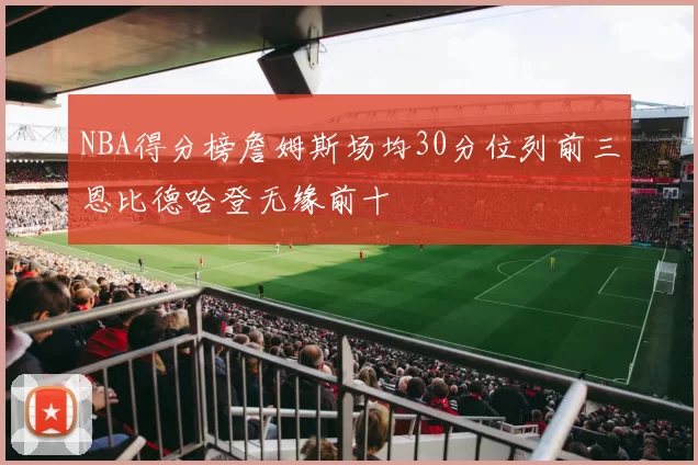 NBA得分榜詹姆斯场均30分位列前三恩比德哈登无缘前十