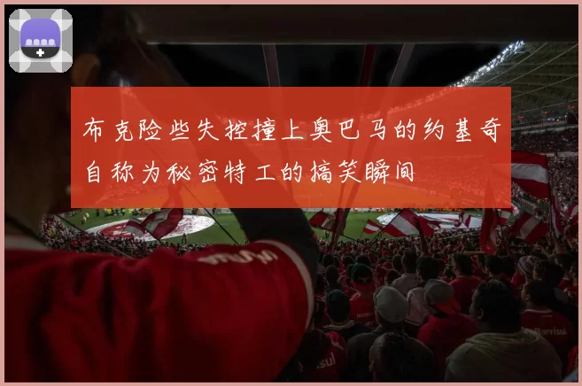 布克险些失控撞上奥巴马的约基奇自称为秘密特工的搞笑瞬间