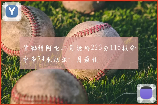 贾勒特阿伦二月场均223分115板命中率74米切尔：月最佳