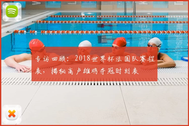 专访回顾：2018世界杯法国队赛程表，揭秘高卢雄鸡夺冠时刻表