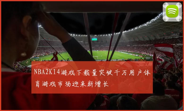 NBA2K14游戏下载量突破千万用户体育游戏市场迎来新增长