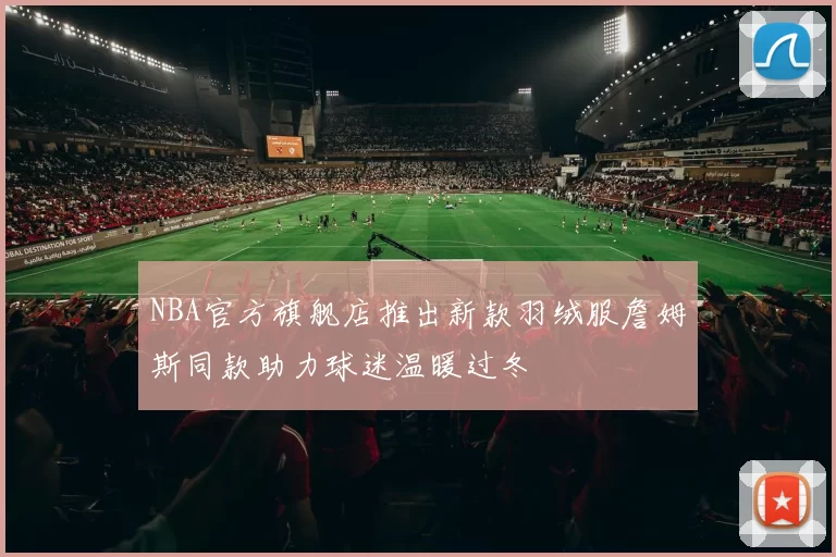NBA官方旗舰店推出新款羽绒服詹姆斯同款助力球迷温暖过冬