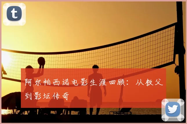 阿尔帕西诺电影生涯回顾：从教父到影坛传奇