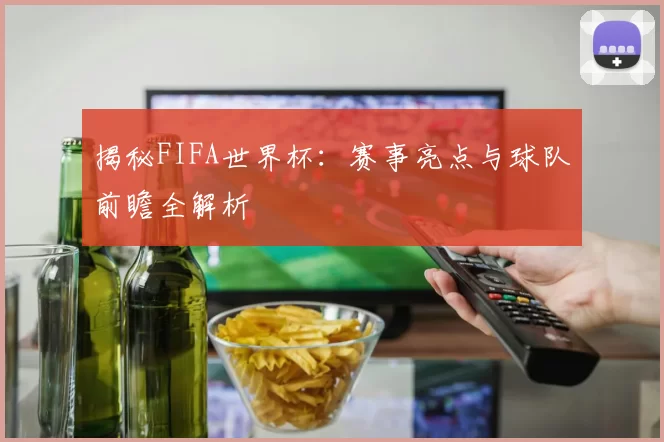 揭秘FIFA世界杯：赛事亮点与球队前瞻全解析