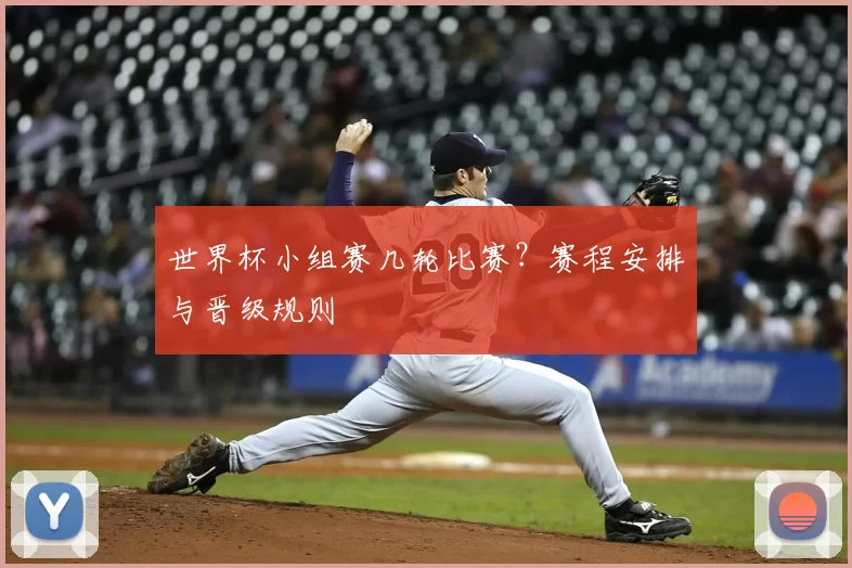 世界杯小组赛几轮比赛？赛程安排与晋级规则