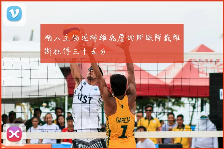 湖人主场逆转雄鹿詹姆斯缺阵戴维斯独得三十五分