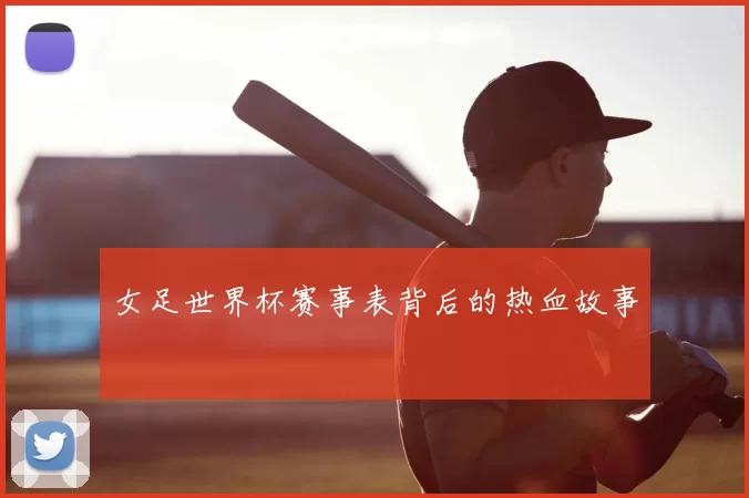 女足世界杯赛事表背后的热血故事