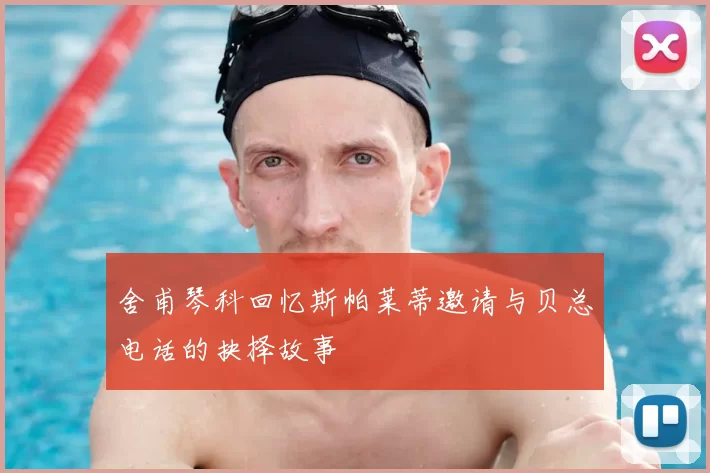 舍甫琴科回忆斯帕莱蒂邀请与贝总电话的抉择故事